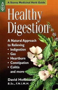 David Hoffmann - Healthy Digestion - A Natural Approach to Relieving Indigestion, Gas, Heartburn, Constipation, Colitis, and More.