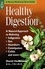 Healthy Digestion. A Natural Approach to Relieving Indigestion, Gas, Heartburn, Constipation, Colitis, and More