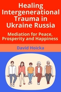  David Hoicka - Healing Intergenerational Trauma in Ukraine Russia: Mediation for Peace, Prosperity and Happiness - Mediation for Life and Peace, #6.