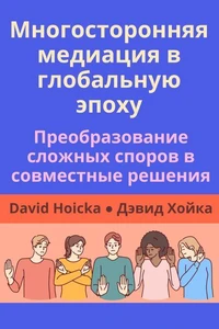 Многосторонняя медиация в глобальную эпоху: Преобразование сложных споров в совместные решения