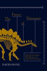 David Hone - The Future of Dinosaurs - What We Don't Know, What We Can, and What We'll Never Know.