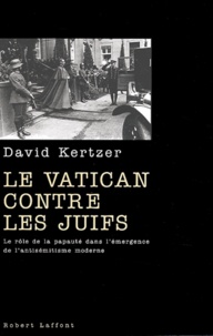 David I Kertzer - Le Vatican contre les juifs. - Le rôle de la papauté dans l'émergence de l'antisémitisme moderne.