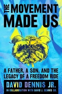 David J. Dennis Jr. et David J. Dennis Sr. - The Movement Made Us - A Father, a Son, and the Legacy of a Freedom Ride.