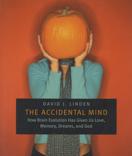 David J. Linden - The Accidental Mind - How Brain Evolution Has Given Us Love, Memory, Dreams, and God.