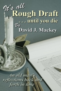  David J. Mackey - It's All Rough Draft until you die.