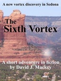  David J. Mackey - The Sixth Vortex - A New Vortex Discovery In Sedona.