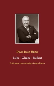 David Jacob Huber - Liebe - Glaube - Freiheit - Erfahrungen eines ehemaligen Zeugen Jehovas.