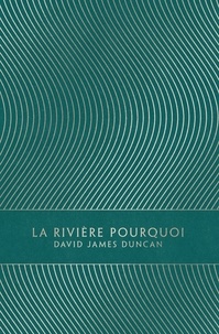 David James Duncan - La Rivière Pourquoi.