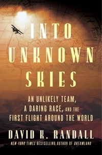David K. Randall - Into Unknown Skies - An Unlikely Team, a Daring Race, and the First Flight Around the World.