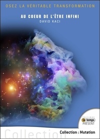 David Kaci - Au coeur de l'être infini - Osez la véritable transformation.