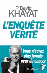 David Khayat - L'enquête vérité - Vous n'aurez plus jamais peur du cancer.