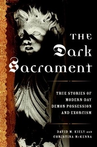 David Kiely et Christina McKenna - The Dark Sacrament - True Stories of Modern-Day Demon Possession and Exorcism.