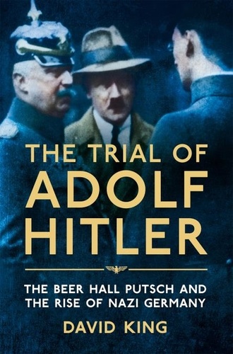 David King - The Trial of Adolf Hitler - The Beer Hall Putsch and the Rise of Nazi Germany.