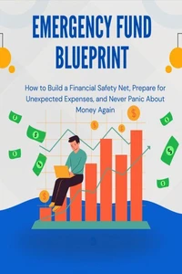 Emergency Fund Blueprint: How to Build a Financial Safety Net, Prepare for Unexpected Expenses, and Never Panic About Money Again