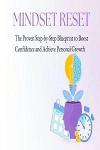 Mindset Reset: The Proven Step-by-Step Blueprint to Boost Confidence and Achieve Personal Growth