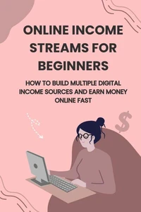 Online Income Streams for Beginners: How to Build Multiple Digital Income Sources and Earn Money Online Fast