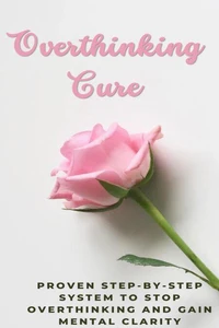 Overthinking Cure: Proven Step-by-Step System to Stop Overthinking and Gain Mental Clarity