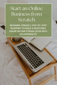 Start an Online Business from Scratch: Beginner-Friendly, Step-by-Step Blueprint to Build a Profitable Online Income Stream (Even with No Experience)