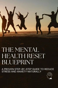 The Mental Health Reset Blueprint: A Proven Step-by-Step Guide to Reduce Stress and Anxiety Naturally