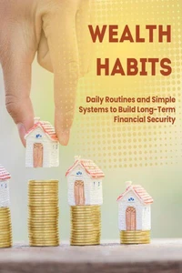 Wealth Habits: Daily Routines and Simple Systems to Build Long-Term Financial Security