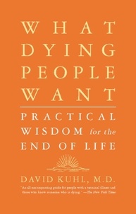 David Kuhl - What Dying People Want - Practical Wisdom For The End Of Life.