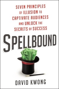 David Kwong - Spellbound - Seven Principles of Illusion to Captivate Audiences and Unlock the Secrets of Success.