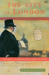 David Kynaston - The City Of London Volume 1 - A World of its Own 1815-1890.