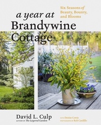 David L. Culp et Rob Cardillo - A Year at Brandywine Cottage - Six Seasons of Beauty, Bounty, and Blooms.