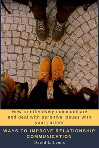  David L. Lewis - Ways to Improve Relationship Communication: How to Effectively Communicate and Deal With Sensitive Issues With Your Partner.