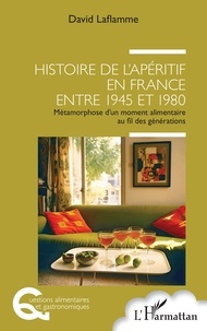 David Laflamme - Histoire de l'apéritif en France entre 1945 et 1980 - Métamorphose d'un moment alimentaire au fil des générations.