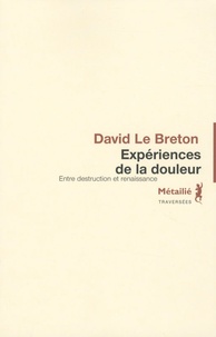 David Le Breton - Expériences de la douleur - Entre destruction et renaissance.