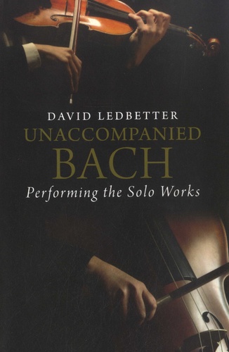 Unaccompanied Bach. Performing the Solo Works