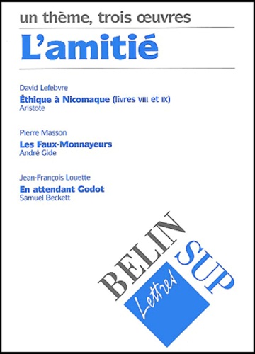 David Lefebvre et Pierre Masson - L'Amitie : Ethique A Nicomaque, Aristote. Les Faux-Monnayeurs, Gide. En Attendant Godot, Beckett.