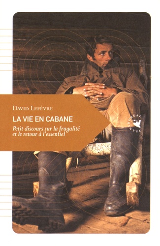 David Lefèvre - La vie en cabane - Petit discours sur la frugalité et le retour à l'essentiel.