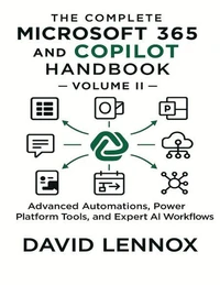 The Complete Microsoft 365 and Copilot Handbook – Volume II : Advanced Automations, Power Platform Tools, and Expert AI Workflows