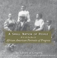 David Levering Lewis et Deborah Willis - A Small Nation of People - W. E. B. Du Bois and African American Portraits of Progress.