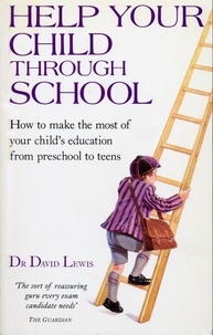 David Lewis - Help Your Child Through School - How to Make the Most of Your Child's Education from Pre-School to Teens.