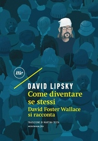 David Lipsky et Martina Testa - Come diventare se stessi - David Foster Wallace si racconta.
