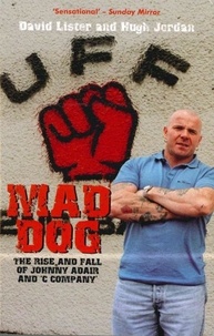 David Lister et Hugh Jordan - Mad Dog - The Rise and Fall of Johnny Adair and 'C Company'.