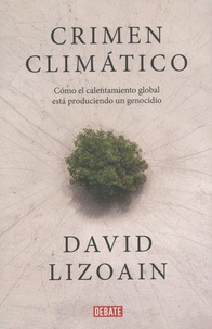 David Lizoain - Crimen climático - Cómo el calentamiento global está produciendo un genocidio.