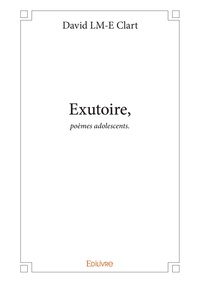 David LM-E Clart - Exutoire, poèmes adolescents.