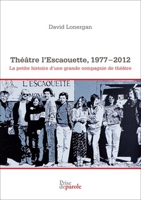 David Lonergan - Théâtre l'Escaouette, 1977-2012 - La petite histoire d'une grande compagnie de théâtre.