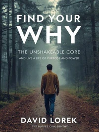 Find Your "Why" The Unshakeable Core and Live a Life of Purpose and Power