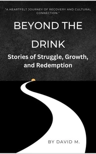 Beyond the Drink: Stories of Struggle, Growth, and Redemption