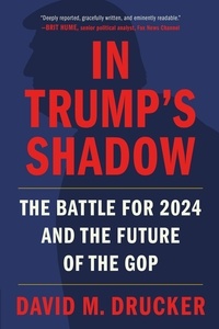David M. Drucker - In Trump's Shadow - The Battle for 2024 and the Future of the GOP.