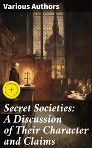 Secret Societies: A Discussion of Their Character and Claims