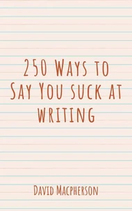 250 Ways to Say You Suck at Writing