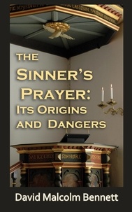  David Malcolm Bennett - The Sinner's Prayer: It's Origins and Dangers.
