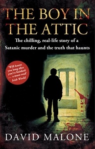 David Malone - The Boy in the Attic - The Chilling, Real-Life Story of a Satanic Murder and the Truth that Haunts.