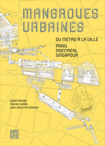David Mangin et Marion Girodo - Mangroves urbaines - Du métro à la ville : Paris, Montréal, Singapour.